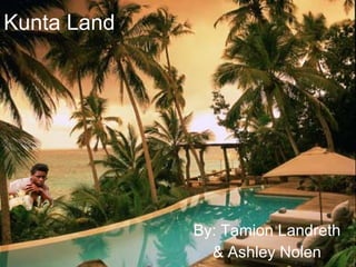 Kunta Land By: Tamion Landreth & Ashley Nolen 