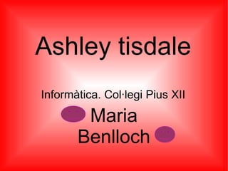 Ashley tisdale
Informàtica. Col·legi Pius XII

        Maria
       Benlloch
 