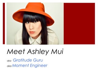 Meet Ashley Mui
aka Gratitude Guru
aka Moment Engineer
 