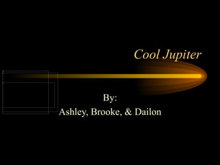 Cool Jupiter By: Ashley, Brooke, & Dailon 