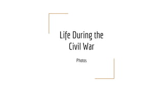 Life During the
Civil War
Photos
 
