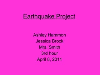 Earthquake Project   Ashley Hammon Jessica Brock Mrs. Smith 3rd hour April 8, 2011 