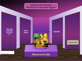 Ashley and Sonny’s
              Museum of Ancient Egypt




365 Day
calendar   Stone
and leap                                  education
           mason
  year.




                                                      Visit the Curator




                   Welcome to the Lobby
 