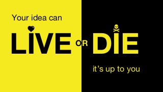 it’s up to you
Your idea can
LIVE DIEOR
 