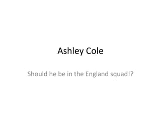 Ashley Cole

Should he be in the England squad!?
 