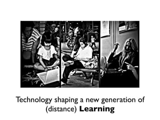 Technology shaping a new generation of
        (distance) Learning
 