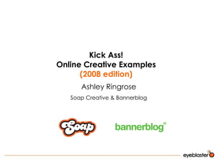 Kick Ass! Online Creative Examples  (2008 edition) Ashley Ringrose Soap Creative & Bannerblog 