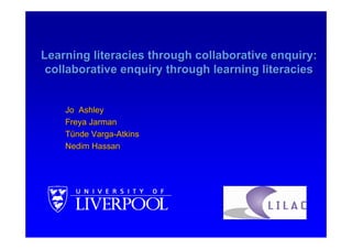 Learning literacies through collaborative enquiry:
 collaborative enquiry through learning literacies


    Jo Ashley
    Freya Jarman
    Tünde Varga-Atkins
    Nedim Hassan
 