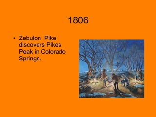 1806 Zebulon Pike discovers Pikes Peak in Colorado Springs.
