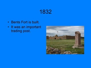 1832 Bents Fort is built. It was an important trading post.
