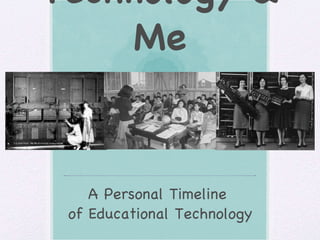 Technology & Me A Personal Timeline  of Educational Technology 