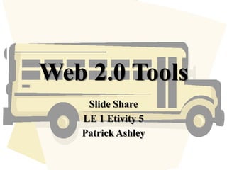 Web 2.0 Tools
Slide Share
LE 1 Etivity 5
Patrick Ashley
 