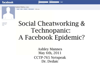 Social Cheatworking & Technopanic:  A Facebook Epidemic? Ashley Mannes May 6th, 2011 CCTP-765 Netspeak Dr. Dedaic 