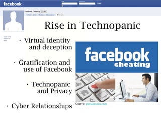 Virtual identity  and deception Gratification and  use of Facebook Technopanic  and Privacy Cyber Relationships Rise in Technopanic Source:  gossilicious.com 