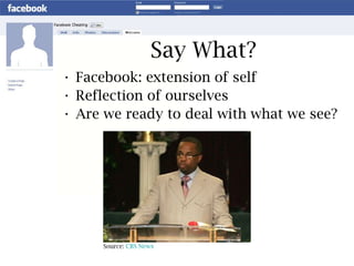 Say What? Facebook: extension of self  Reflection of ourselves  Are we ready to deal with what we see? Source:  CBS News 