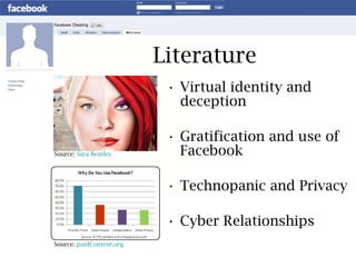 Literature Virtual identity and deception Gratification and use of Facebook Technopanic and Privacy Cyber Relationships Source:  Sara Bentley Source:  paidContent.org 