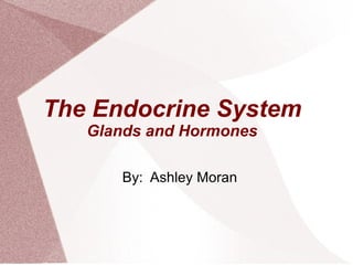 The Endocrine System
   Glands and Hormones

      By: Ashley Moran
 