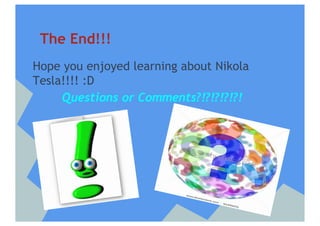 The End!!!
Hope you enjoyed learning about Nikola
Tesla!!!! :D
     Questions or Comments?!?!?!?!?!
 