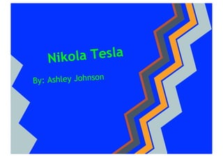 Nikola Tesla
By: Ashley Johnson
 