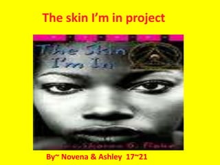 The skin I’m in project  By~ Novena & Ashley  17~21 