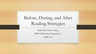 Before, During, and After
Reading Strategies
Indian River State College
RED 4348 Critical Assignment 1
Ashley Orr
 