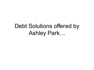 Debt Solutions offered by
Ashley Park…
 