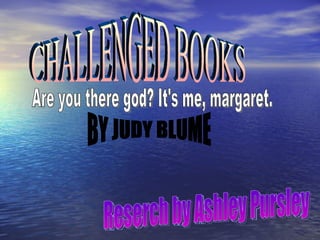Are you there god? It's me, margaret. BY JUDY BLUME CHALLENGED BOOKS  Reserch by Ashley Pursley  
