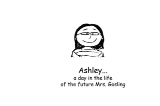 Ashley...

a day in the life
of the future Mrs. Gosling

 