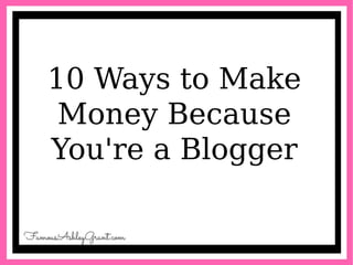 10 Ways to Make
Money Because
You're a Blogger
 