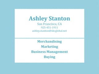 Ashley Stanton
San Francisco, CA
925-451-1911
ashley.stanton@sbcglobal.net
Merchandising
Marketing
Business Management
Buying
 