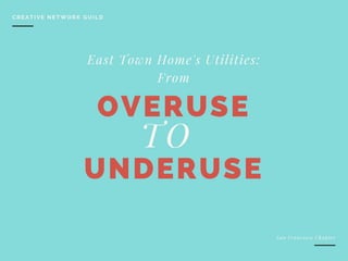 TO
OVERUSE
UNDERUSE
East Town Home's Utilities:
From
CREATIVE NETWORK GUILD
San Francisco Chapter
 
