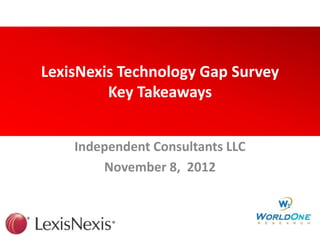 LexisNexis Technology Gap Survey
         Key Takeaways


    Independent Consultants LLC
        November 8, 2012
 