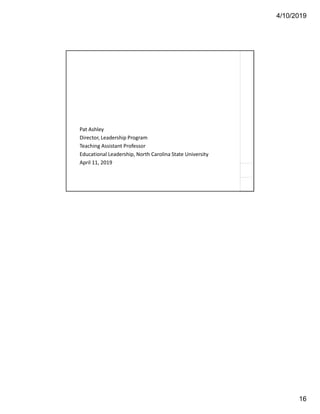4/10/2019
16
Pat Ashley
Director, Leadership Program
Teaching Assistant Professor
Educational Leadership, North Carolina State University
April 11, 2019
 