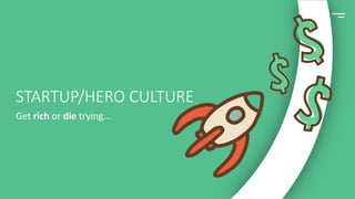 STARTUP/HERO CULTURE
Get rich or die trying...
 