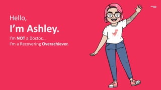 I’m Ashley.
Hello,
I’m NOT a Doctor...
I’m a Recovering Overachiever.
 