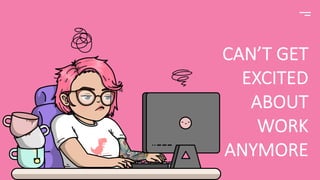 CAN’T GET
EXCITED
ABOUT
WORK
ANYMORE
 