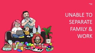 UNABLE TO
SEPARATE
FAMILY &
WORK
 
