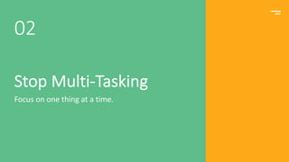 Stop Multi-Tasking
Focus on one thing at a time.
02
 