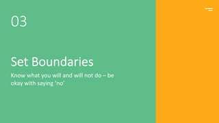 Set Boundaries
Know what you will and will not do – be
okay with saying ‘no’
03
 