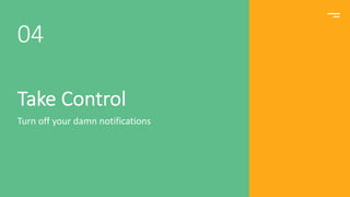 Take Control
Turn off your damn notifications
04
 