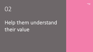 Help them understand
their value
02
 