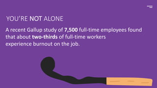A recent Gallup study of 7,500 full-time employees found
that about two-thirds of full-time workers
experience burnout on the job.
YOU’RE NOT ALONE
 