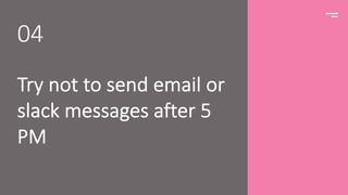 Try not to send email or
slack messages after 5
PM
04
 
