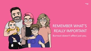 REMEMBER WHAT’S
REALLY IMPORTANT
Burnout doesn’t affect just you.
 
