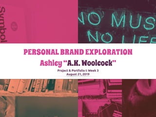 PERSONALBRANDEXPLORATION
Ashley“A.K.Woolcock”
Project & Portfolio I: Week 3
August 21, 2019
 