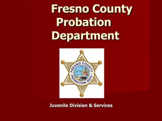 Fresno County  Probation  Department Juvenile Division & Services 