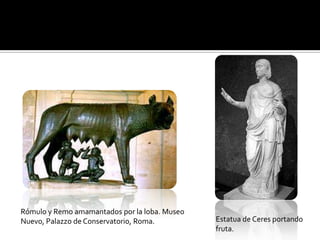 Rómulo y Remo amamantados por la loba. Museo
Nuevo, Palazzo de Conservatorio, Roma.         Estatua de Ceres portando
                                               fruta.
 