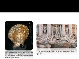 Los romanos se consideran los humanos más
Una cabeza de Minerva hallada en
                                     piadosos.
las ruinas de los baños romanos de
Bath (Inglaterra).
 