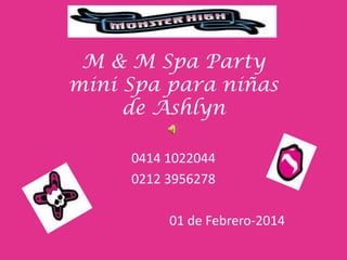 M & M Spa Party
mini Spa para niñas
de Ashlyn
M & M Spa Party
Mini Spa para niñas0414 1022044
0212 3956278
01 de Febrero-2014
 