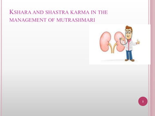 KSHARA AND SHASTRA KARMA IN THE
MANAGEMENT OF MUTRASHMARI
1
 